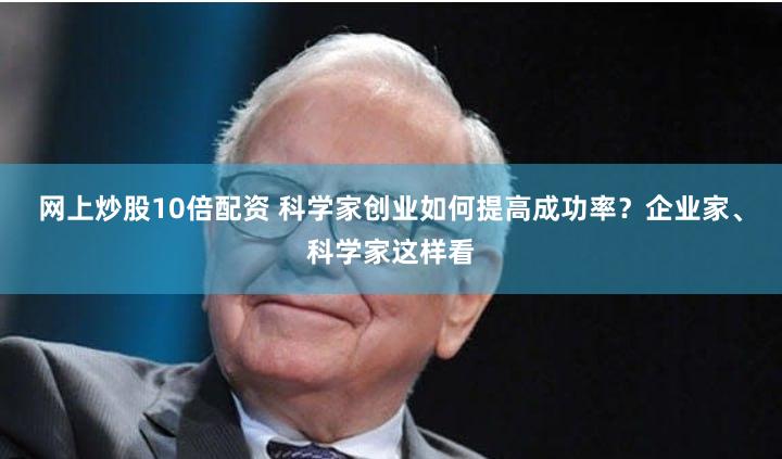 网上炒股10倍配资 科学家创业如何提高成功率？企业家、科学家这样看